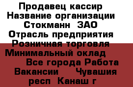 Продавец-кассир › Название организации ­ Стокманн, ЗАО › Отрасль предприятия ­ Розничная торговля › Минимальный оклад ­ 28 500 - Все города Работа » Вакансии   . Чувашия респ.,Канаш г.